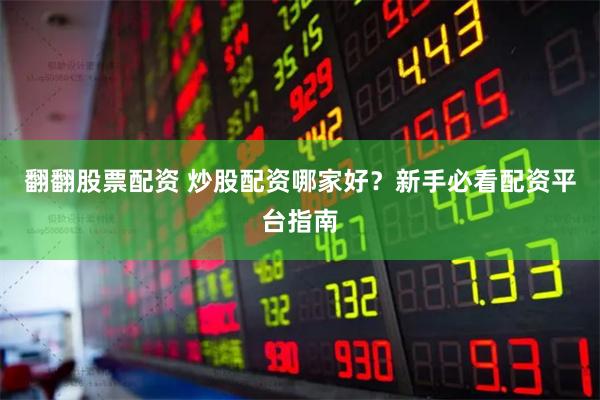翻翻股票配资 炒股配资哪家好？新手必看配资平台指南